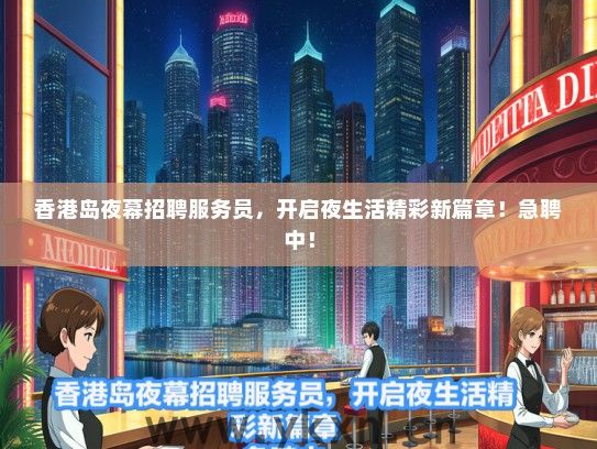 香港岛夜幕招聘服务员，开启夜生活精彩新篇章！急聘中！